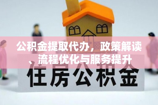 龙岗公积金提取代办，政策解读、流程优化与服务提升