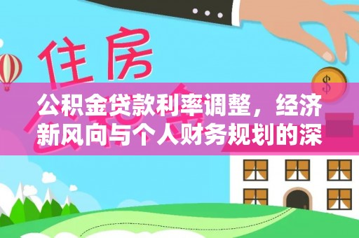 龙岗公积金贷款利率调整，经济新风向与个人财务规划的深远影响