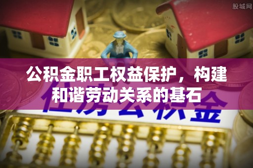 龙岗公积金职工权益保护，构建和谐劳动关系的基石