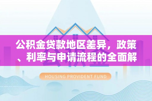龙岗公积金贷款地区差异，政策、利率与申请流程的全面解析