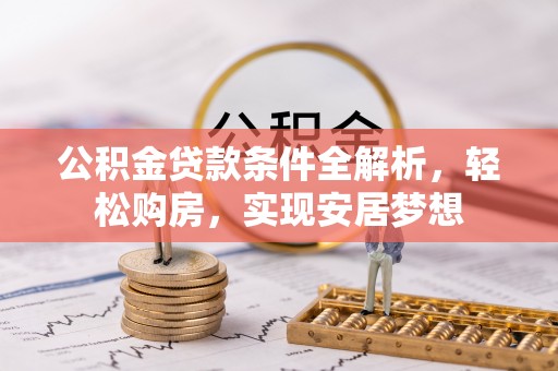 龙岗公积金贷款条件全解析，轻松购房，实现安居梦想