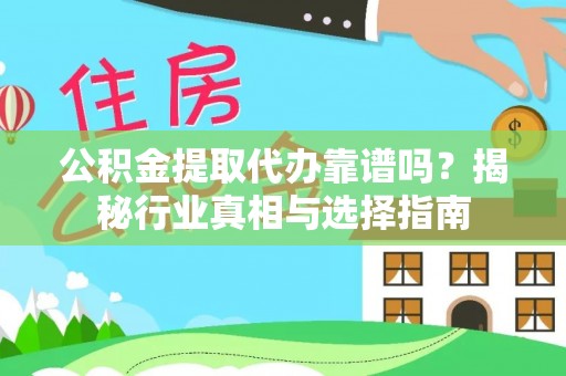 龙岗公积金提取代办靠谱吗？揭秘行业真相与选择指南