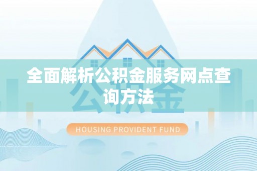 龙岗全面解析公积金服务网点查询方法
