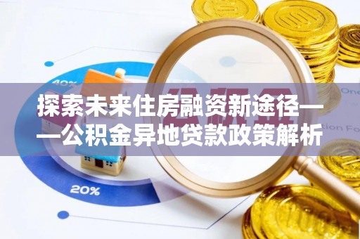 龙岗探索未来住房融资新途径——公积金异地贷款政策解析与实践