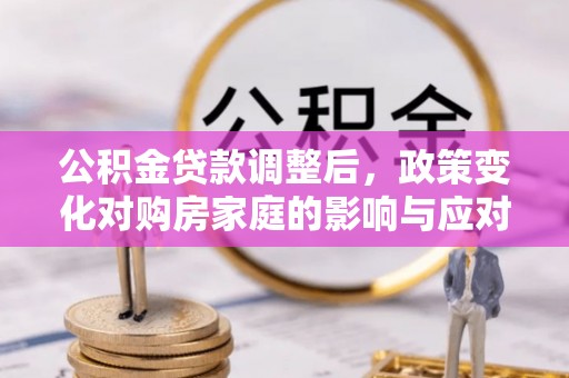 龙岗公积金贷款调整后，政策变化对购房家庭的影响与应对策略