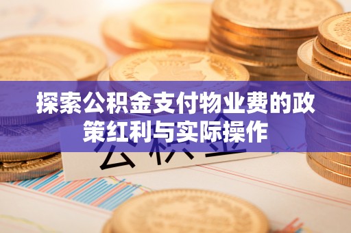 龙岗探索公积金支付物业费的政策红利与实际操作