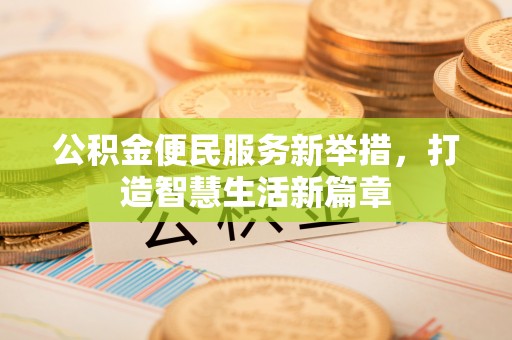 龙岗公积金便民服务新举措，打造智慧生活新篇章