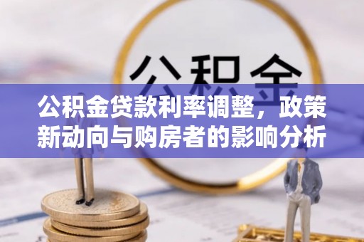龙岗公积金贷款利率调整，政策新动向与购房者的影响分析