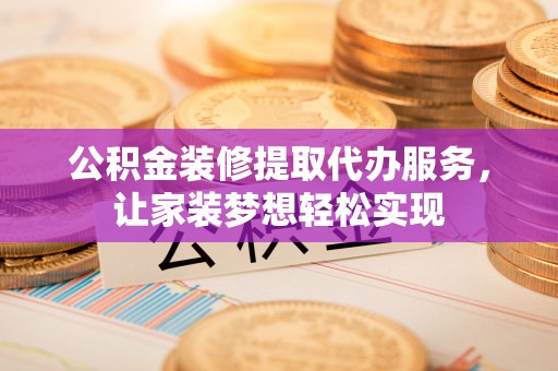 龙岗公积金装修提取代办服务，让家装梦想轻松实现