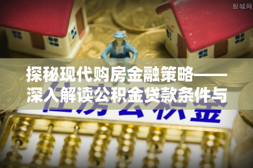 龙岗探秘现代购房金融策略——深入解读公积金贷款条件与优势