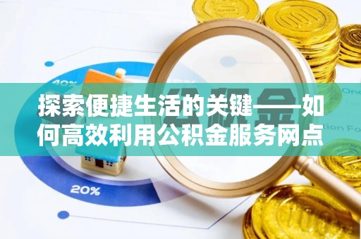 龙岗探索便捷生活的关键——如何高效利用公积金服务网点查询功能