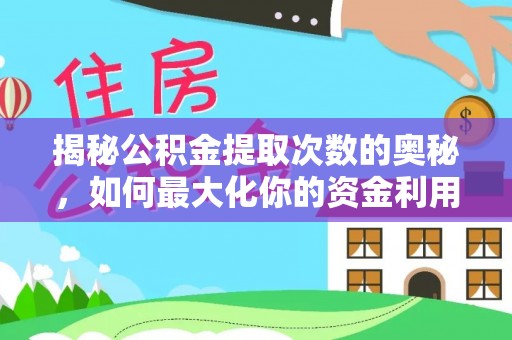 龙岗揭秘公积金提取次数的奥秘，如何最大化你的资金利用？