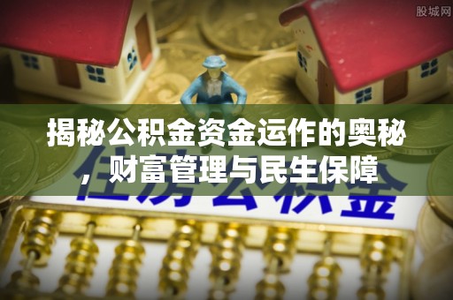 龙岗揭秘公积金资金运作的奥秘，财富管理与民生保障