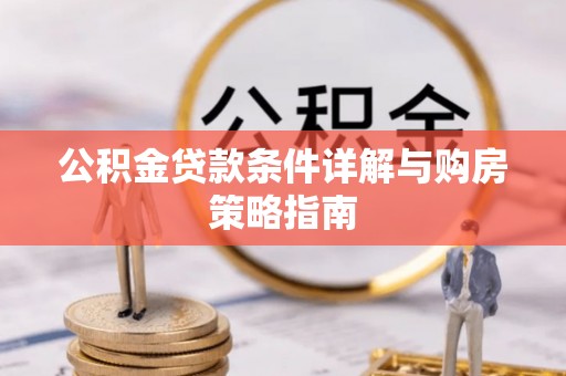 龙岗公积金贷款条件详解与购房策略指南
