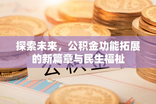 龙岗探索未来，公积金功能拓展的新篇章与民生福祉