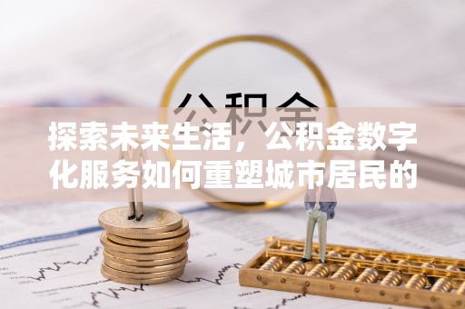龙岗探索未来生活，公积金数字化服务如何重塑城市居民的便利体验