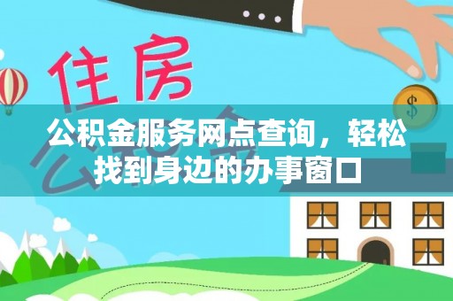 龙岗公积金服务网点查询，轻松找到身边的办事窗口
